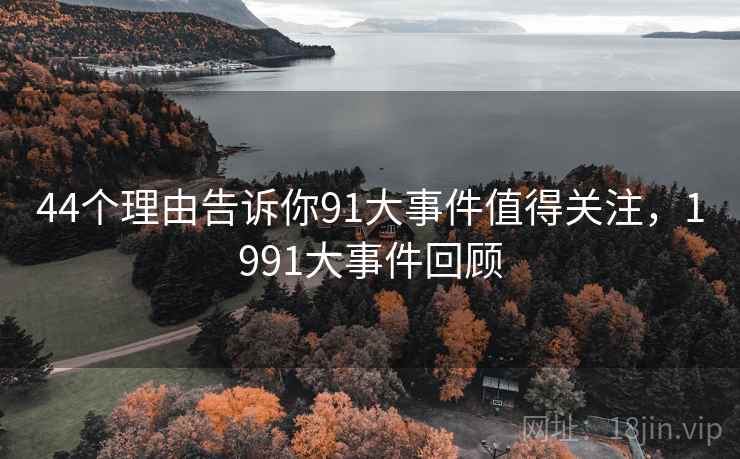 44个理由告诉你91大事件值得关注，1991大事件回顾