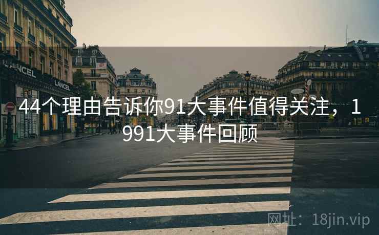 44个理由告诉你91大事件值得关注，1991大事件回顾