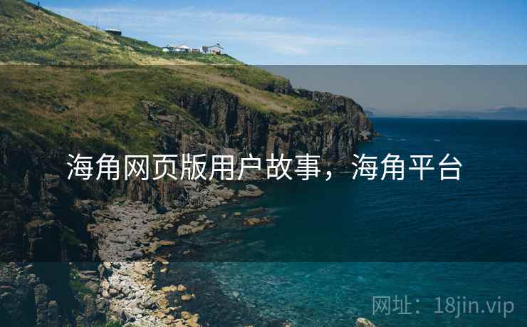 海角网页版用户故事，海角平台