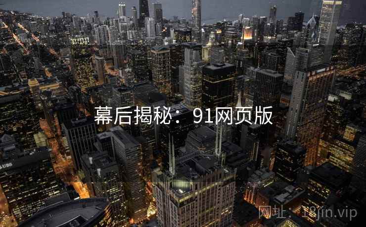 幕后揭秘：91网页版