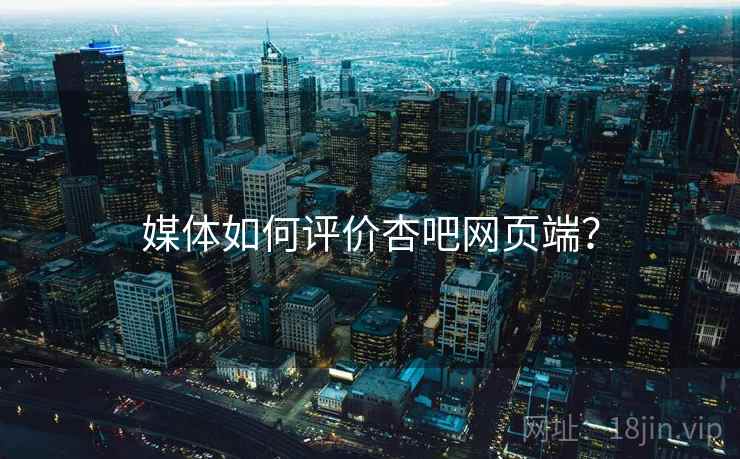 媒体如何评价杏吧网页端？