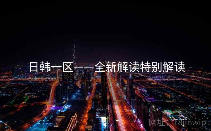 日韩一区——全新解读特别解读