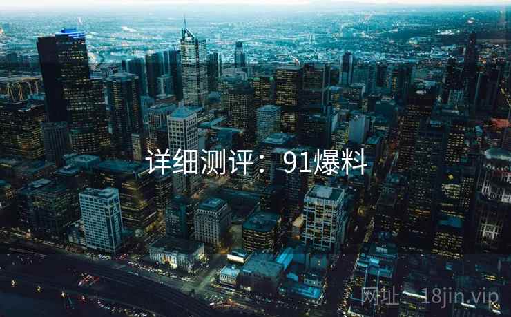 详细测评：91爆料
