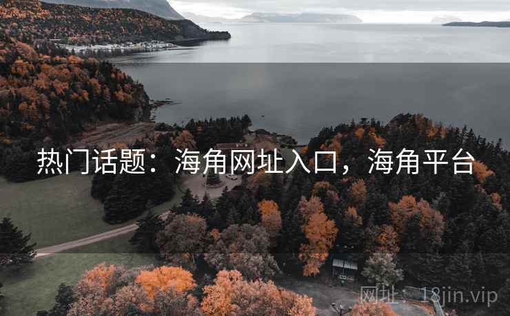 热门话题：海角网址入口，海角平台