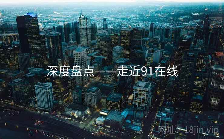 深度盘点——走近91在线