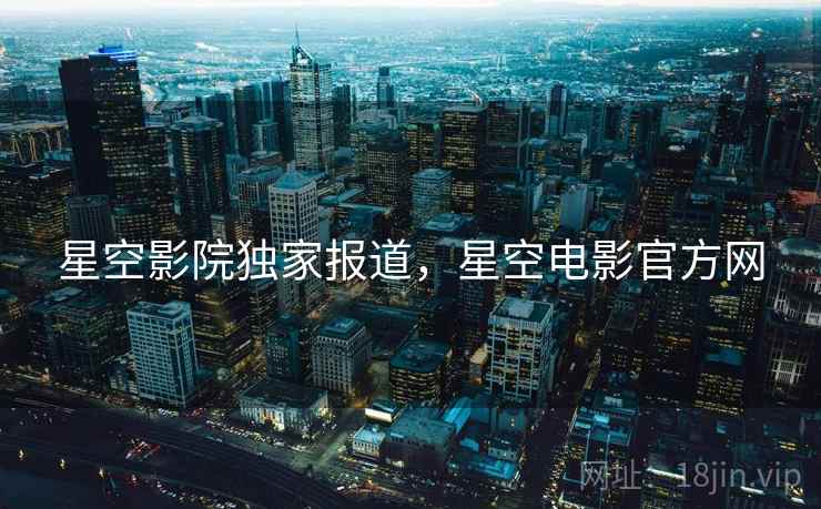 星空影院独家报道，星空电影官方网