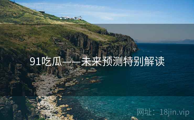 91吃瓜——未来预测特别解读