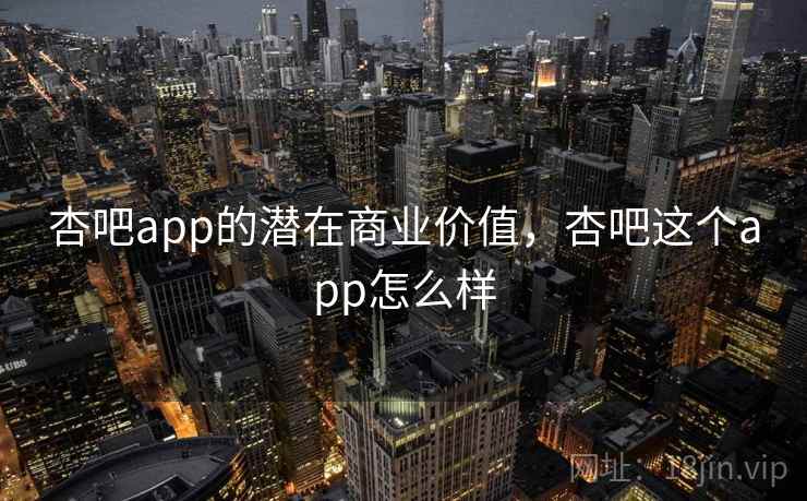 杏吧app的潜在商业价值，杏吧这个app怎么样