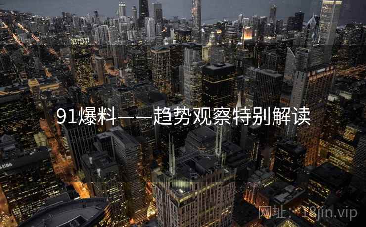 91爆料——趋势观察特别解读