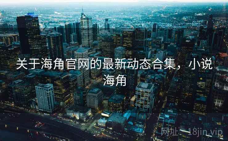 关于海角官网的最新动态合集，小说海角