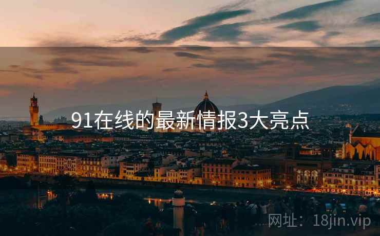 91在线的最新情报3大亮点