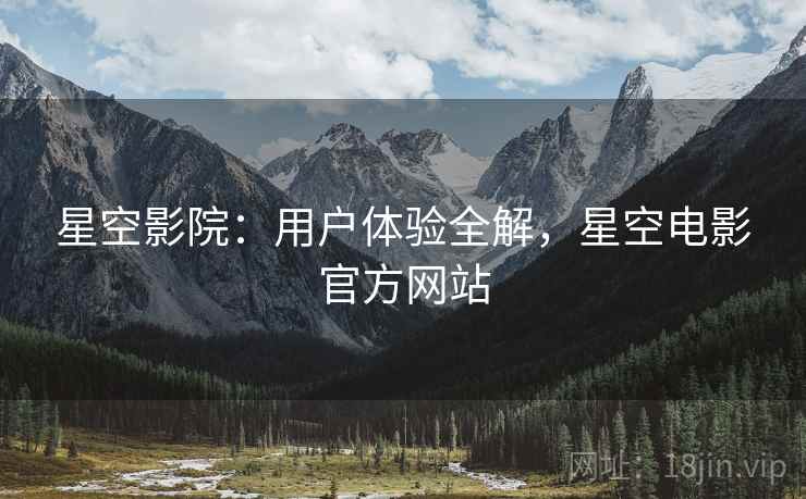 星空影院：用户体验全解，星空电影官方网站
