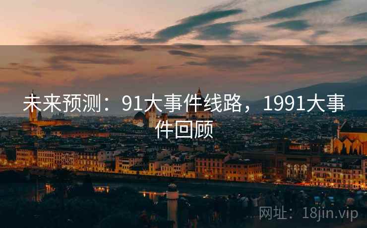 未来预测：91大事件线路，1991大事件回顾