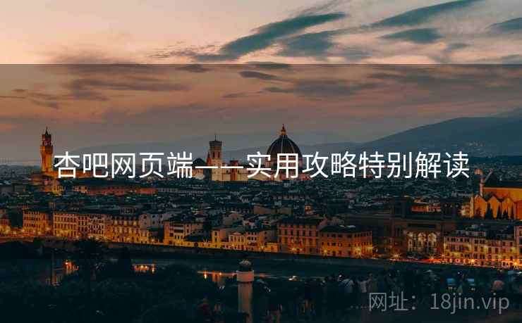 杏吧网页端——实用攻略特别解读