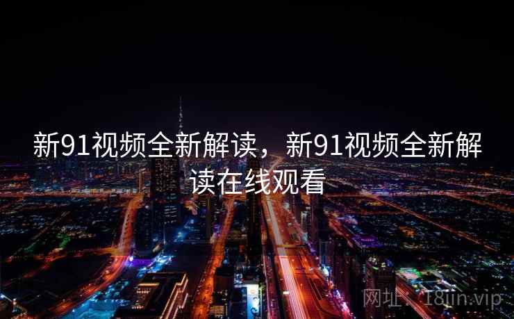 新91视频全新解读，新91视频全新解读在线观看