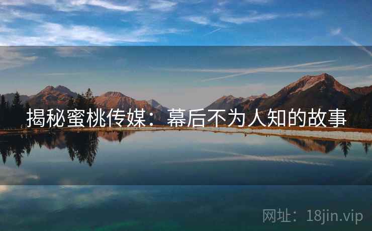揭秘蜜桃传媒：幕后不为人知的故事