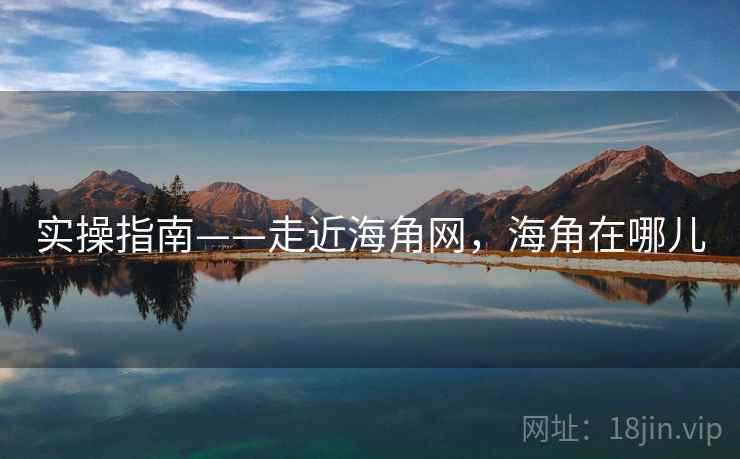 实操指南——走近海角网，海角在哪儿
