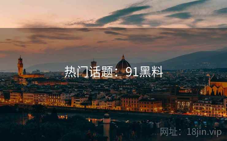热门话题：91黑料