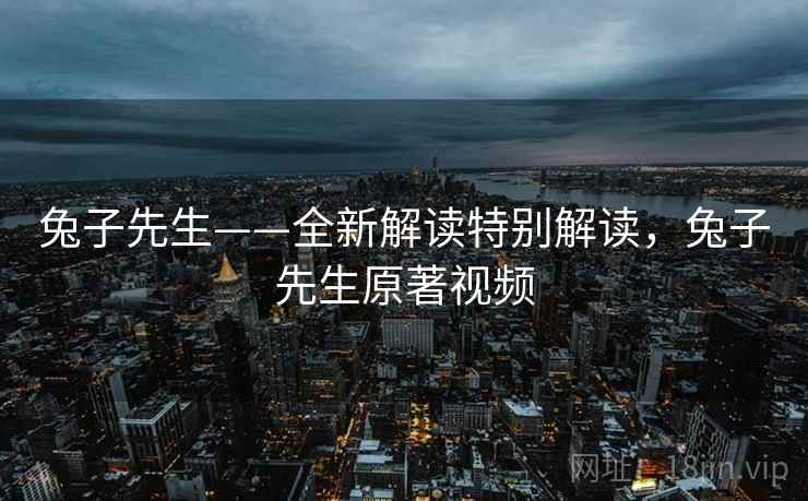兔子先生——全新解读特别解读，兔子先生原著视频