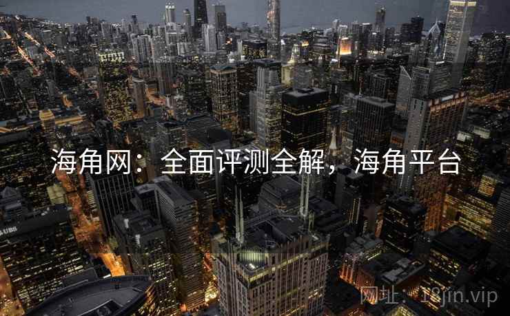 海角网：全面评测全解，海角平台