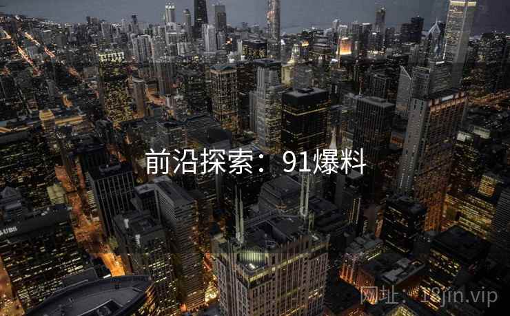 前沿探索：91爆料