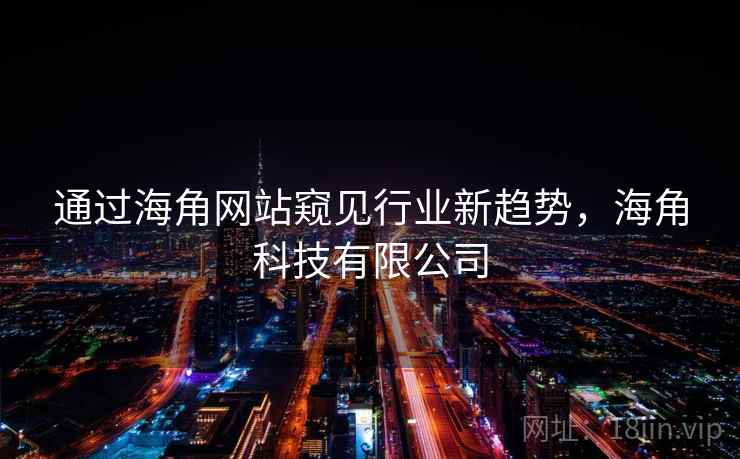 通过海角网站窥见行业新趋势，海角科技有限公司