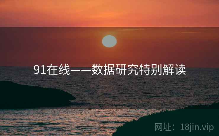 91在线——数据研究特别解读
