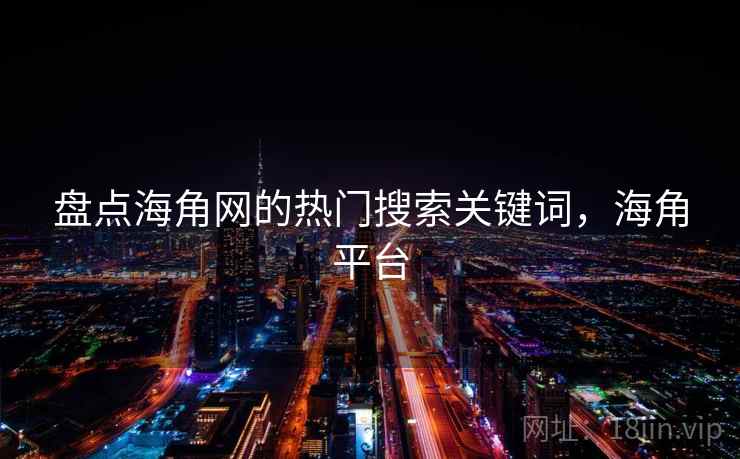 盘点海角网的热门搜索关键词，海角平台