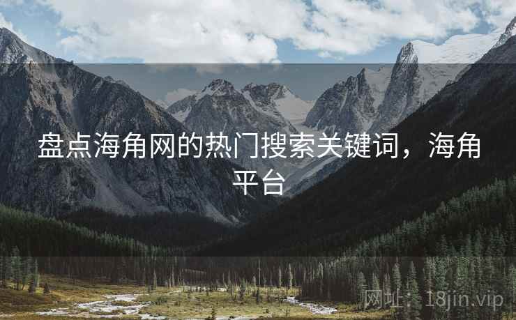 盘点海角网的热门搜索关键词，海角平台