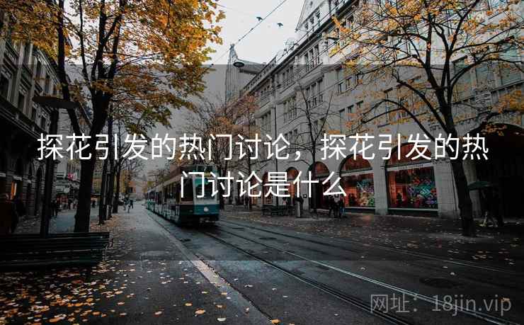 探花引发的热门讨论，探花引发的热门讨论是什么