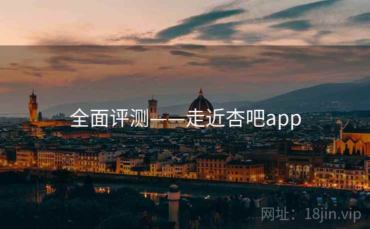全面评测——走近杏吧app