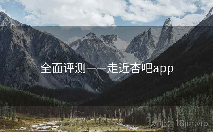 全面评测——走近杏吧app