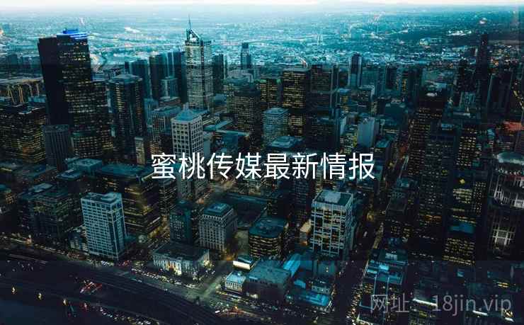 蜜桃传媒最新情报