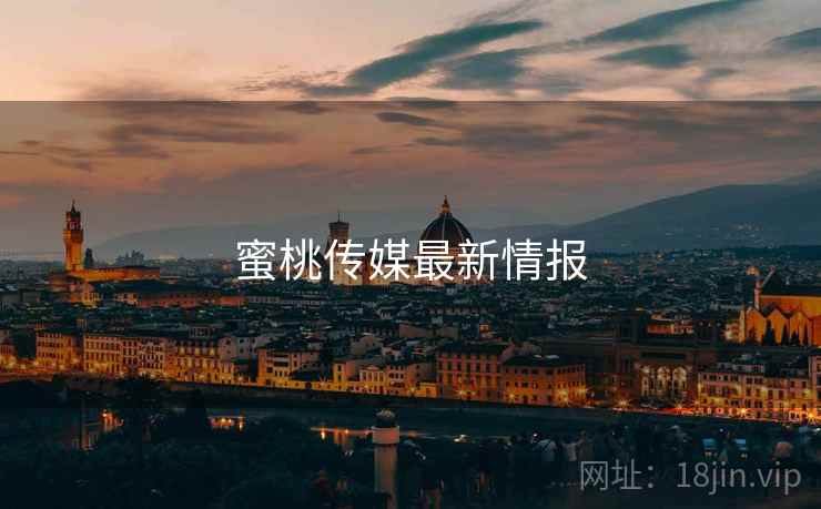蜜桃传媒最新情报