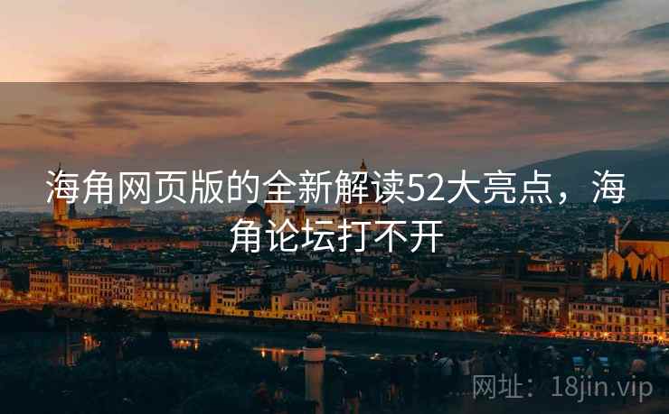 海角网页版的全新解读52大亮点，海角论坛打不开