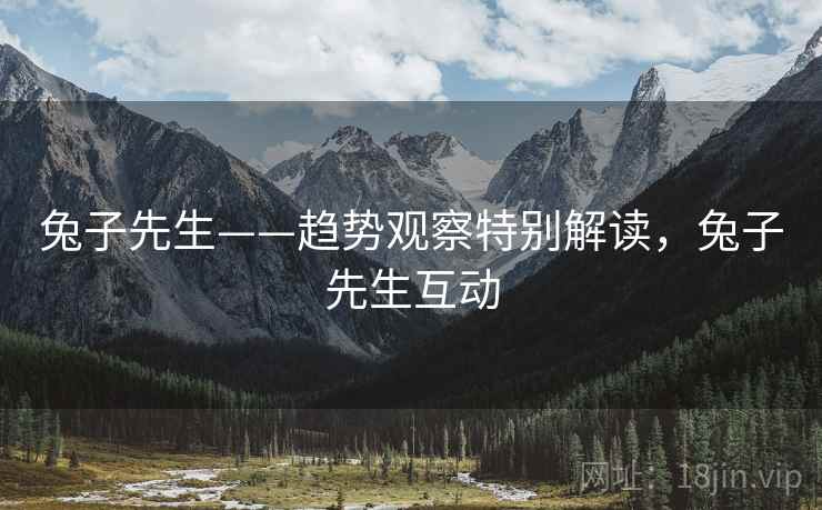 兔子先生——趋势观察特别解读，兔子先生互动