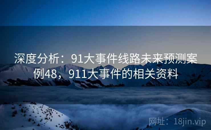 深度分析：91大事件线路未来预测案例48，911大事件的相关资料