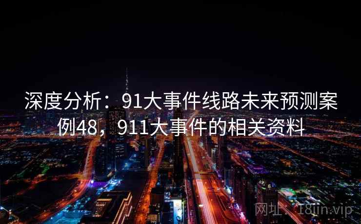 深度分析：91大事件线路未来预测案例48，911大事件的相关资料