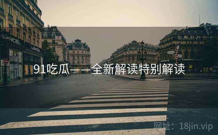 91吃瓜——全新解读特别解读
