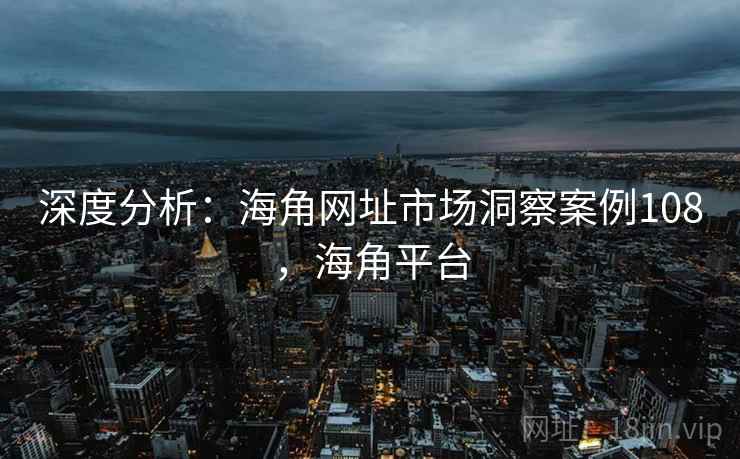 深度分析：海角网址市场洞察案例108，海角平台