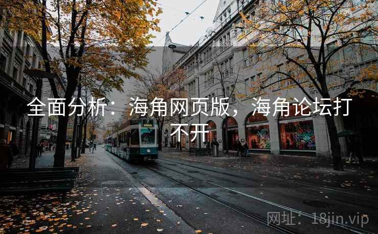 全面分析：海角网页版，海角论坛打不开