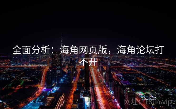 全面分析：海角网页版，海角论坛打不开