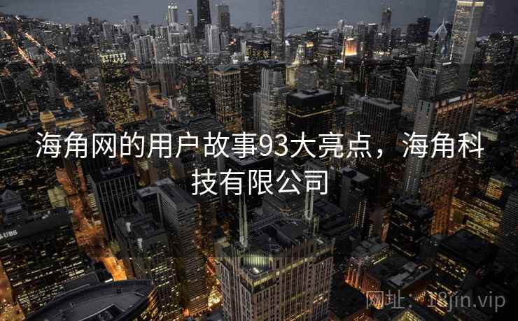 海角网的用户故事93大亮点，海角科技有限公司