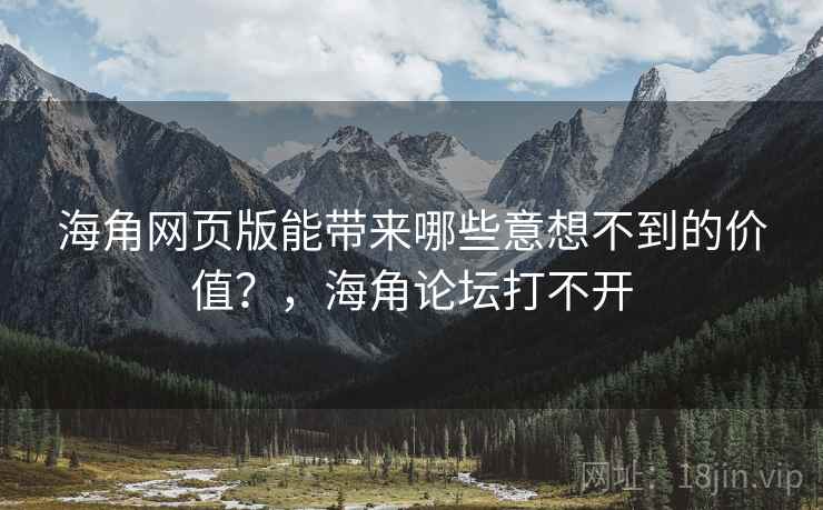 海角网页版能带来哪些意想不到的价值？，海角论坛打不开