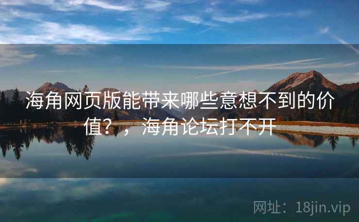 海角网页版能带来哪些意想不到的价值？，海角论坛打不开