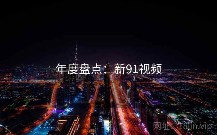 年度盘点：新91视频