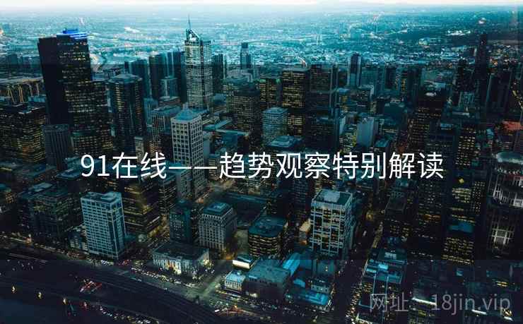 91在线——趋势观察特别解读