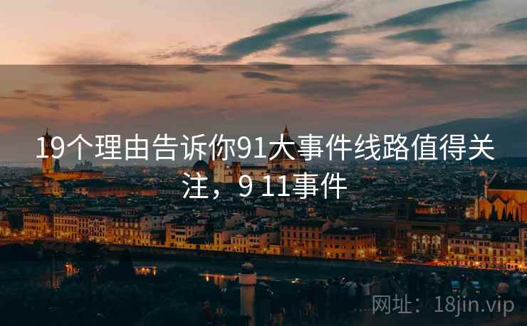 19个理由告诉你91大事件线路值得关注，9 11事件
