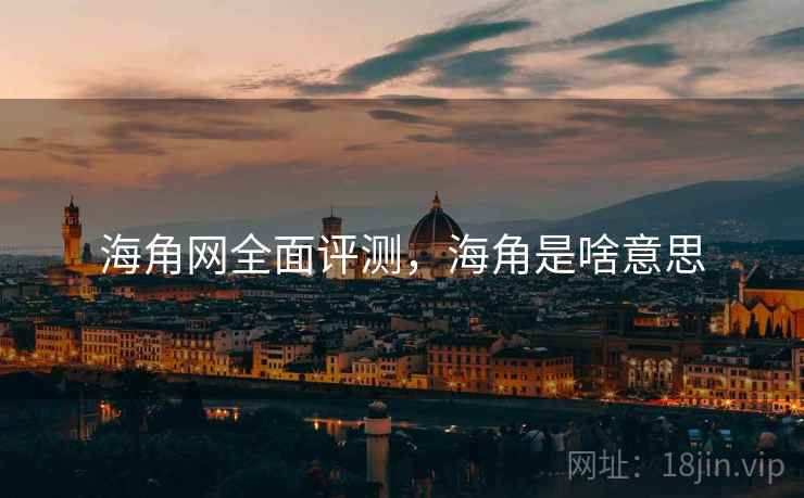海角网全面评测，海角是啥意思