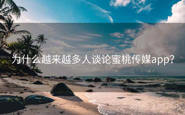 为什么越来越多人谈论蜜桃传媒app？